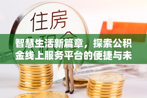 南皮智慧生活新篇章，探索公积金线上服务平台的便捷与未来