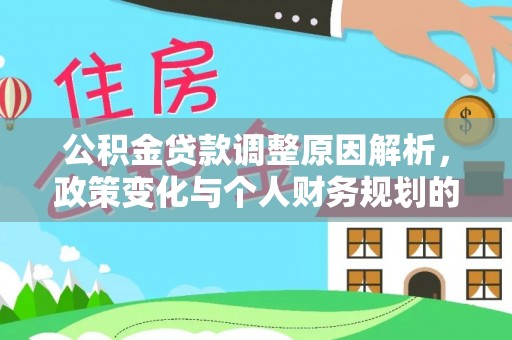 南皮公积金贷款调整原因解析，政策变化与个人财务规划的影响