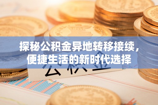 南皮探秘公积金异地转移接续，便捷生活的新时代选择