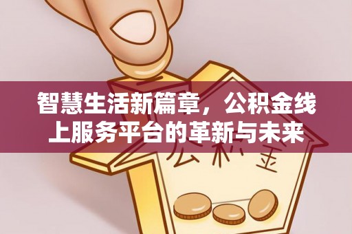 南皮智慧生活新篇章，公积金线上服务平台的革新与未来