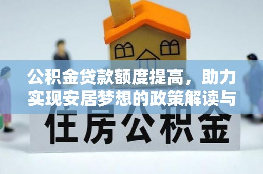 南皮公积金贷款额度提高，助力实现安居梦想的政策解读与未来展望
