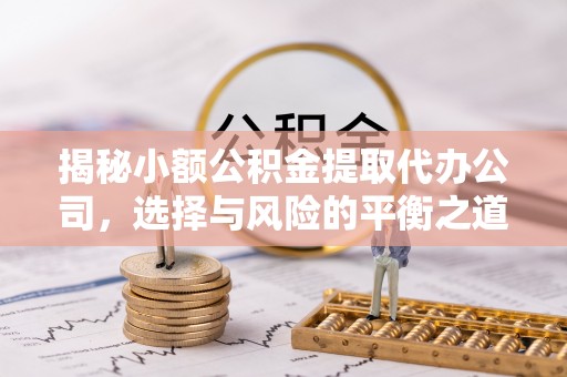 南皮揭秘小额公积金提取代办公司，选择与风险的平衡之道
