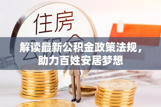 南皮解读最新公积金政策法规，助力百姓安居梦想