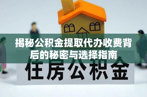 南皮揭秘公积金提取代办收费背后的秘密与选择指南