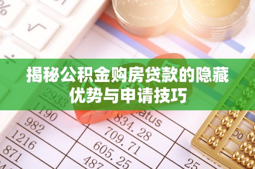 南皮揭秘公积金购房贷款的隐藏优势与申请技巧