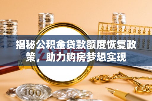 南皮揭秘公积金贷款额度恢复政策，助力购房梦想实现