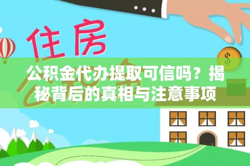 南皮公积金代办提取可信吗？揭秘背后的真相与注意事项