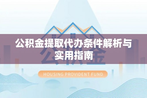 南皮公积金提取代办条件解析与实用指南