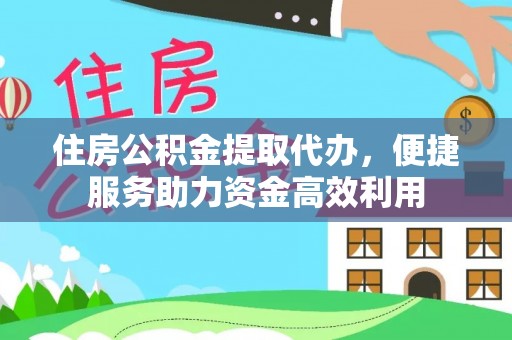 南皮住房公积金提取代办，便捷服务助力资金高效利用
