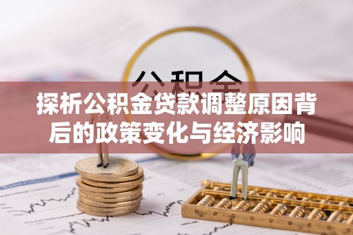 南皮探析公积金贷款调整原因背后的政策变化与经济影响