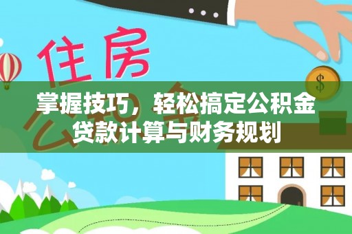 南皮掌握技巧，轻松搞定公积金贷款计算与财务规划