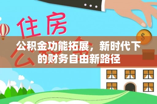 南皮公积金功能拓展，新时代下的财务自由新路径