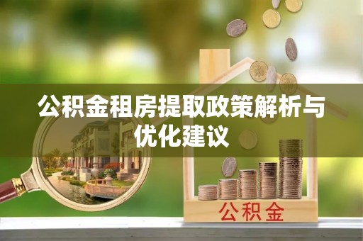 南皮公积金租房提取政策解析与优化建议