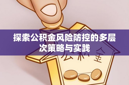 南皮探索公积金风险防控的多层次策略与实践