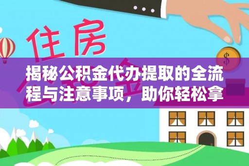 南皮揭秘公积金代办提取的全流程与注意事项，助你轻松拿回属于自己的钱