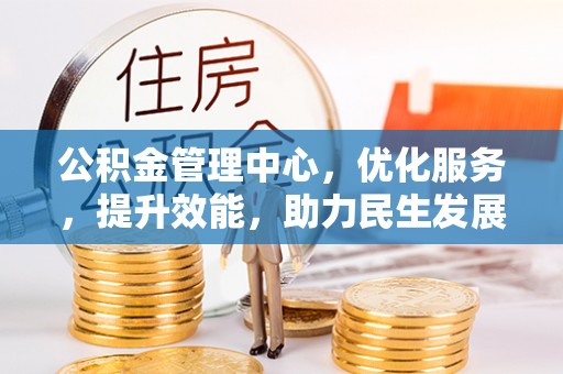 南皮公积金管理中心，优化服务，提升效能，助力民生发展