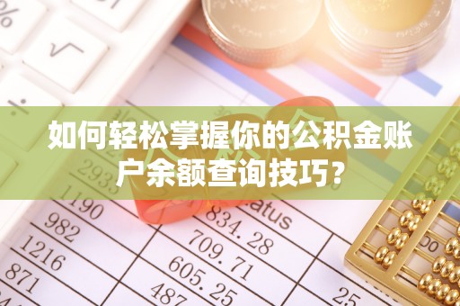 南皮如何轻松掌握你的公积金账户余额查询技巧？