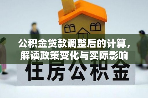 南皮公积金贷款调整后的计算，解读政策变化与实际影响